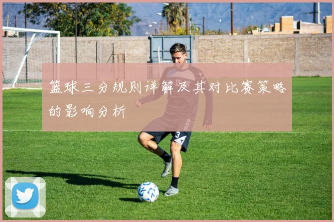 篮球三分规则详解及其对比赛策略的影响分析