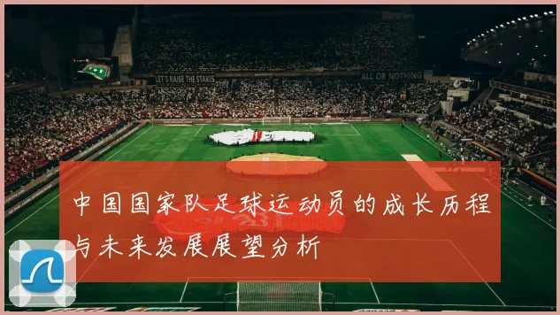 中国国家队足球运动员的成长历程与未来发展展望分析