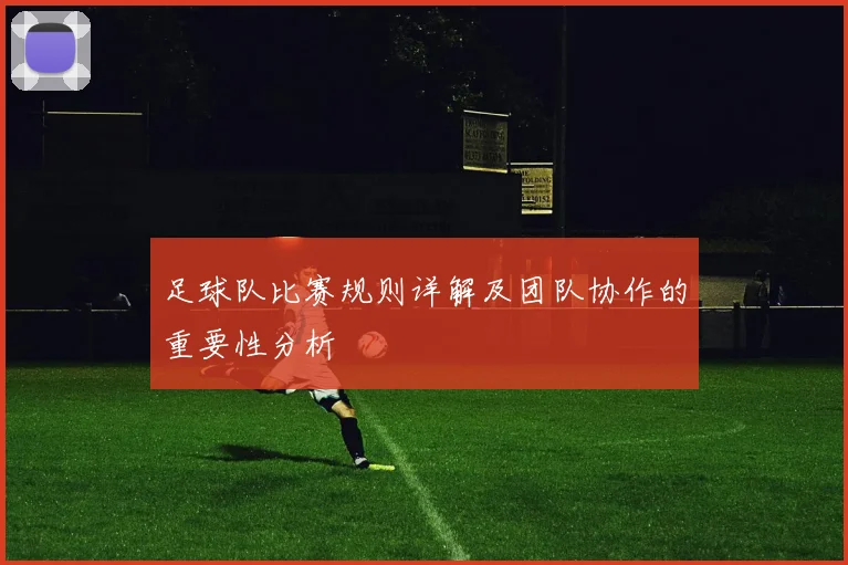 足球队比赛规则详解及团队协作的重要性分析