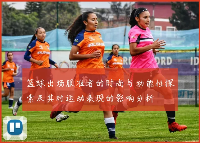 篮球出场服准者的时尚与功能性探索及其对运动表现的影响分析