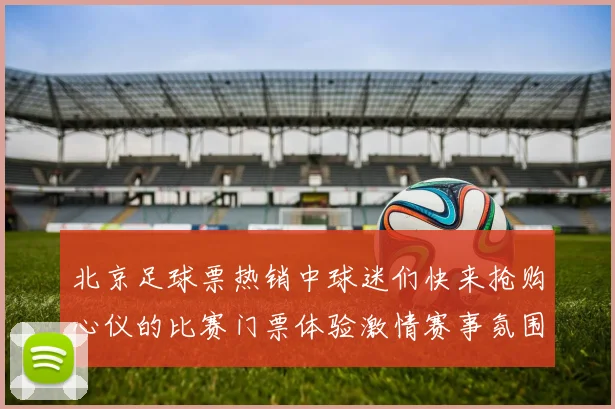北京足球票热销中球迷们快来抢购心仪的比赛门票体验激情赛事氛围